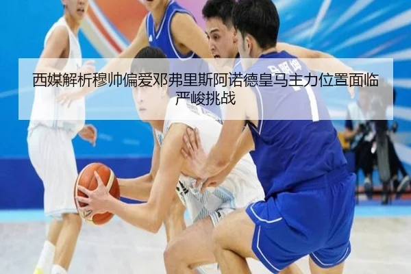 西媒解析穆帅偏爱邓弗里斯阿诺德皇马主力位置面临严峻挑战