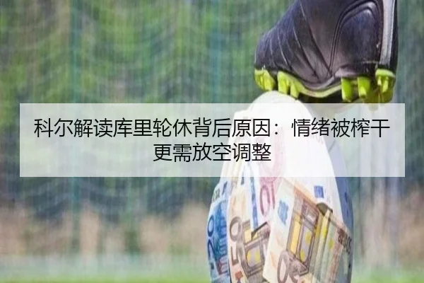 科尔解读库里轮休背后原因：情绪被榨干更需放空调整